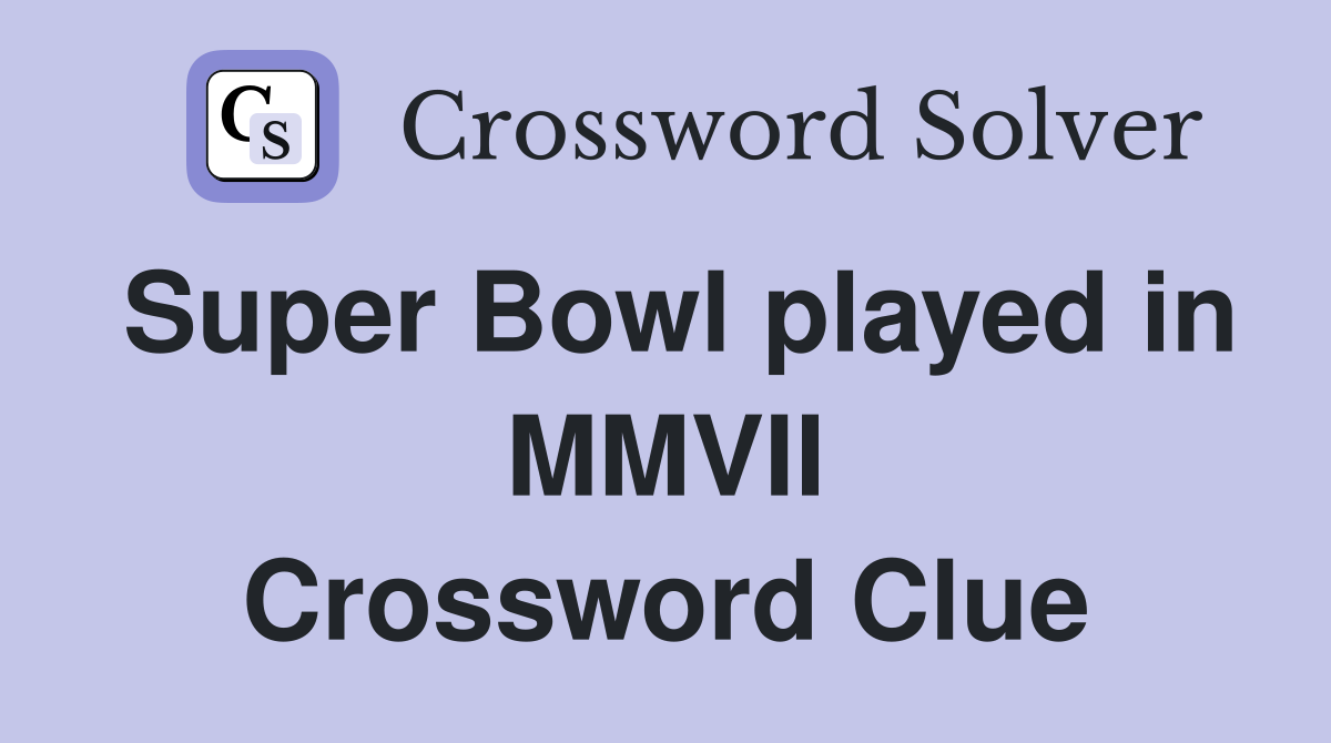 Super Bowl played in MMVII Crossword Clue