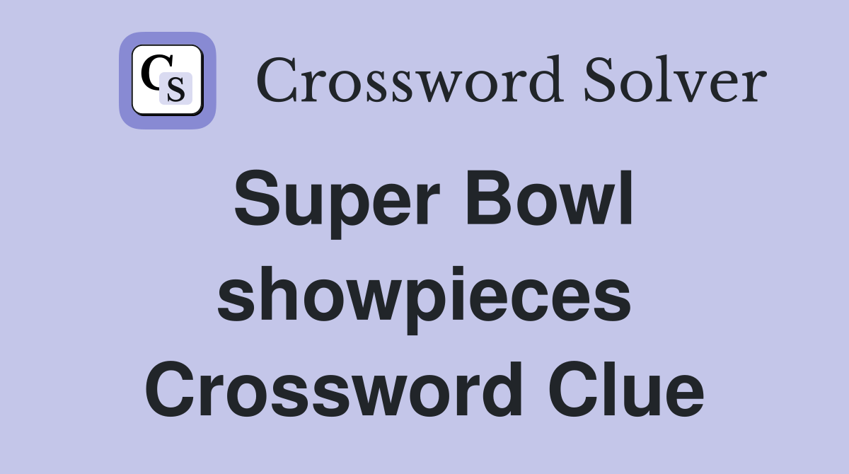 Super Bowl showpieces Crossword Clue