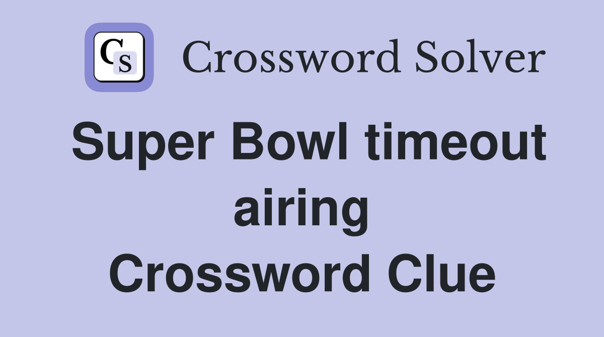Super Bowl timeout airing Crossword Clue
