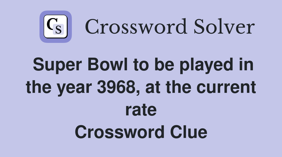Super Bowl to be played in the year 3968, at the current rate Crossword Clue