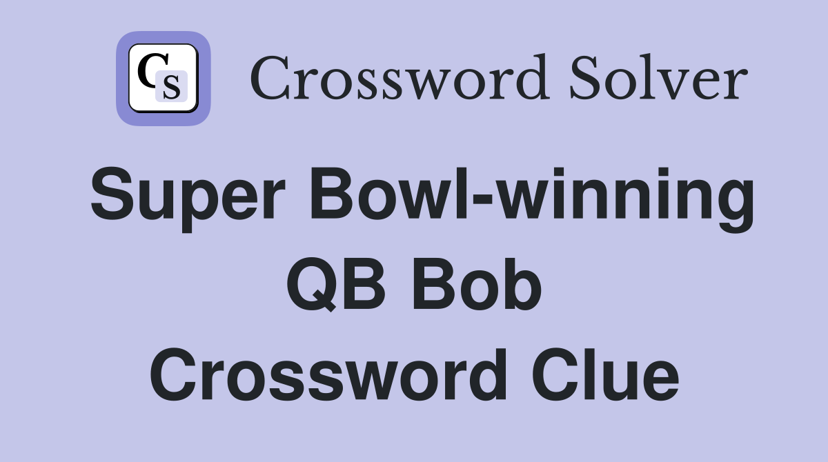 Super Bowl-winning QB Bob Crossword Clue