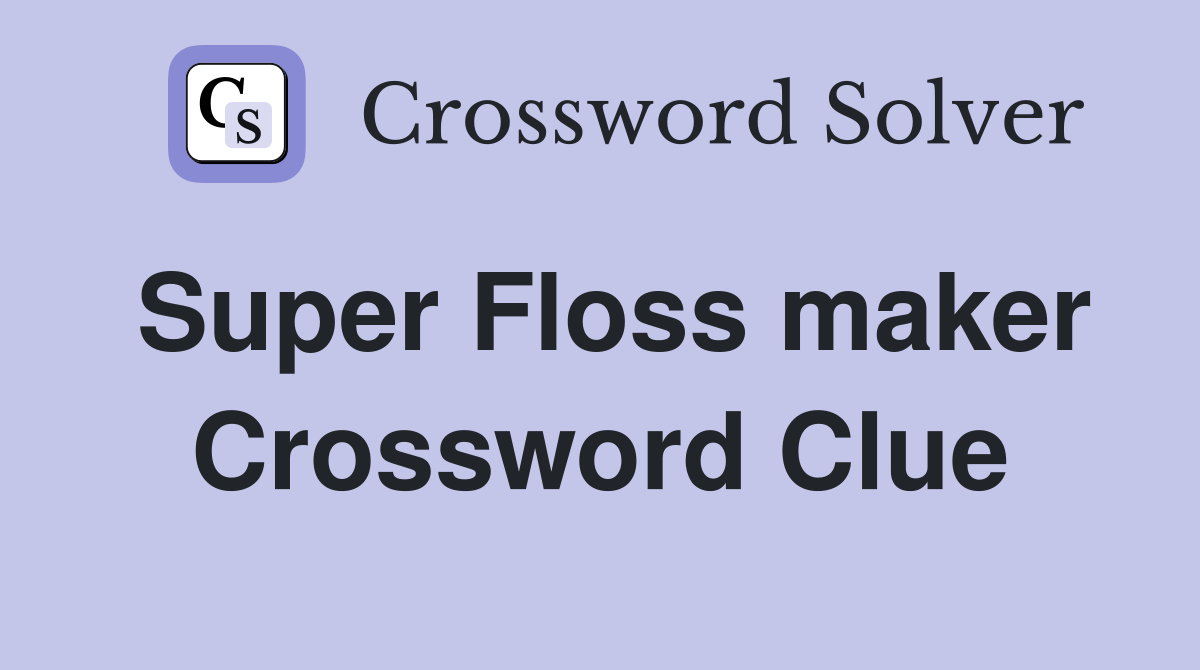 Super Floss maker Crossword Clue