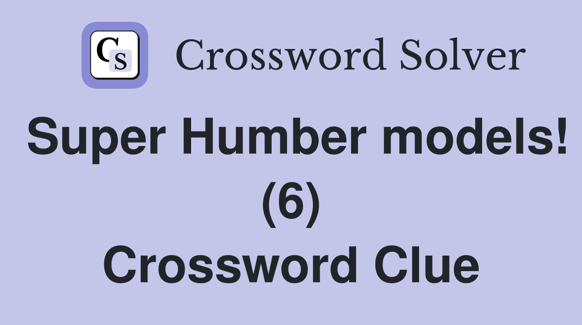 Super Humber models! (6) Crossword Clue
