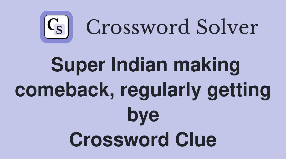 Super Indian making comeback, regularly getting bye Crossword Clue