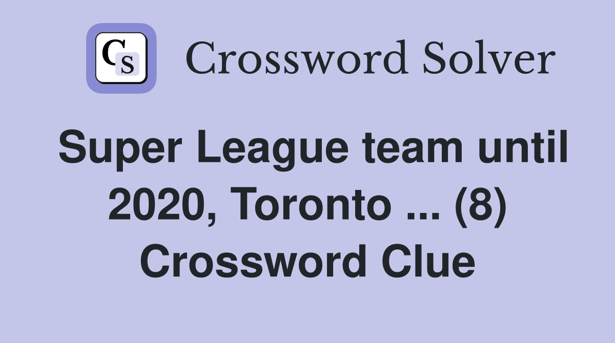 Super League team until 2020, Toronto ... (8) Crossword Clue