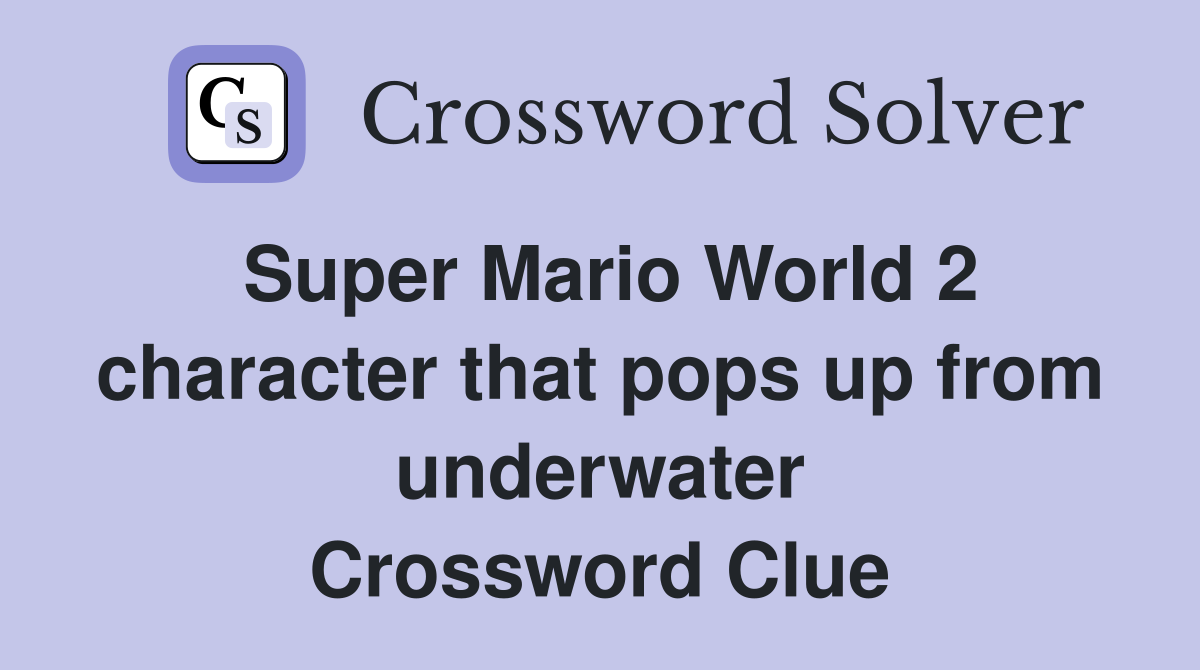 Super Mario World 2 character that pops up from underwater Crossword Clue