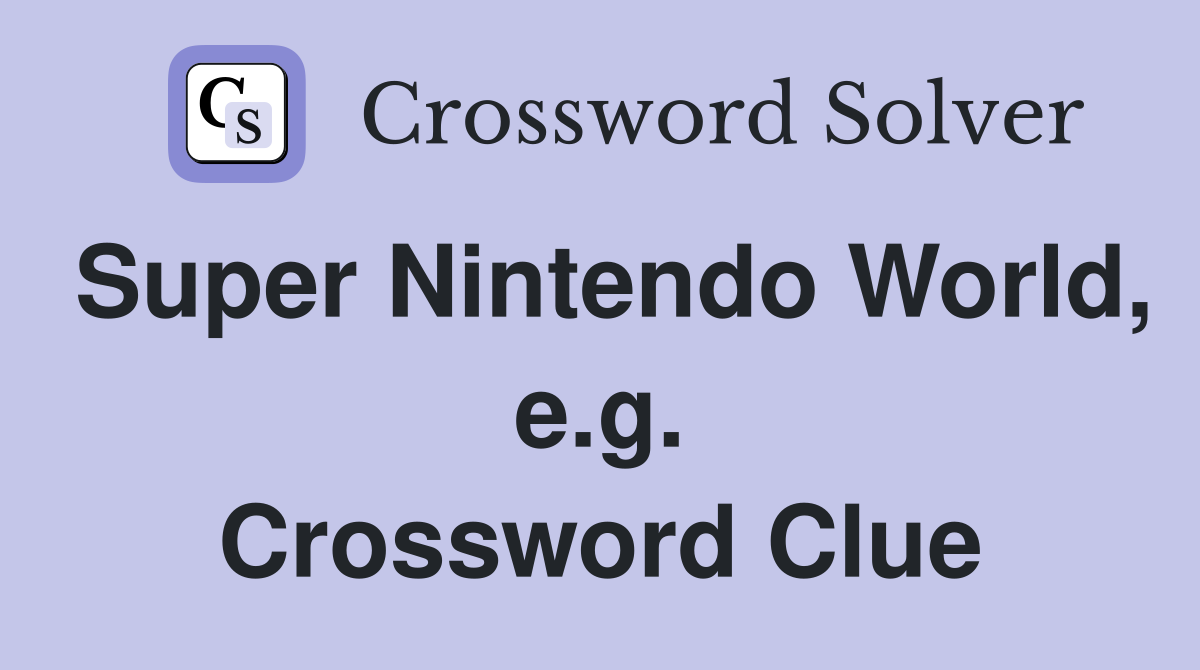 Super Nintendo World, e.g. Crossword Clue