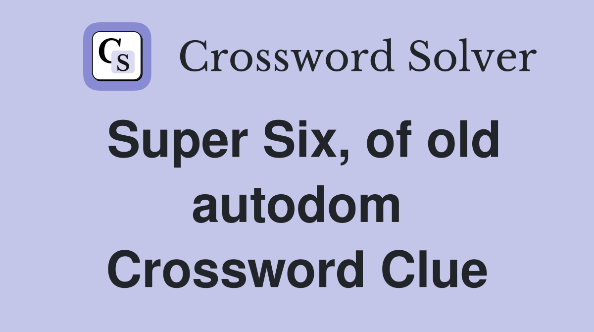 Super Six, of old autodom Crossword Clue