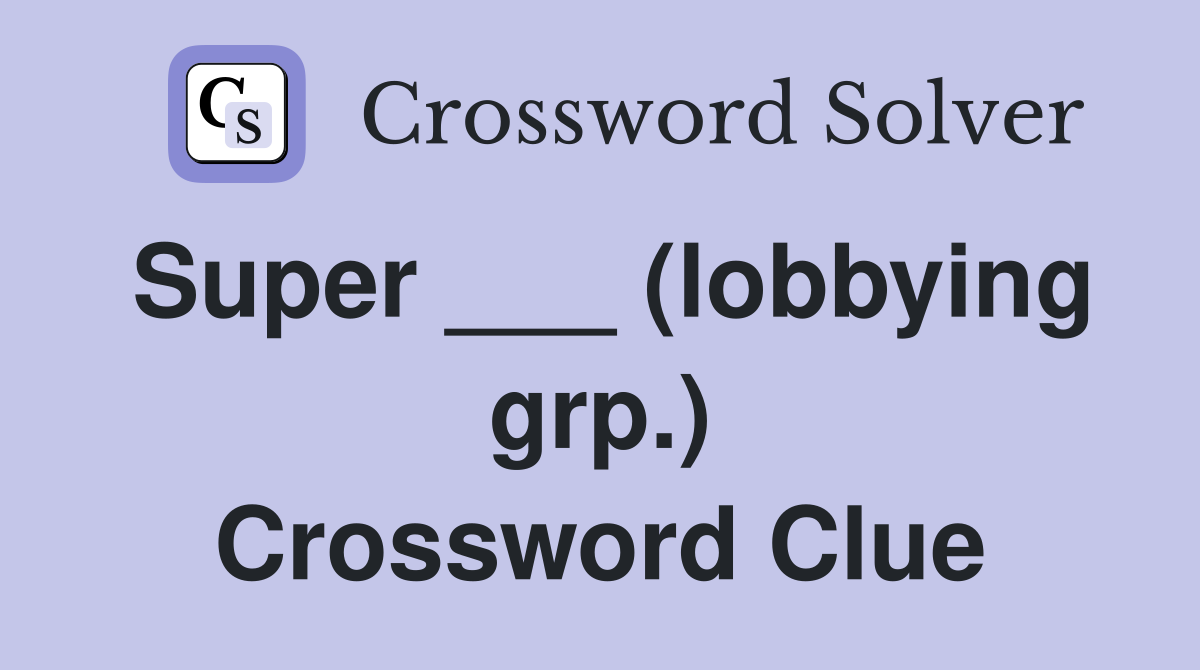 Super ___ (lobbying grp.) Crossword Clue