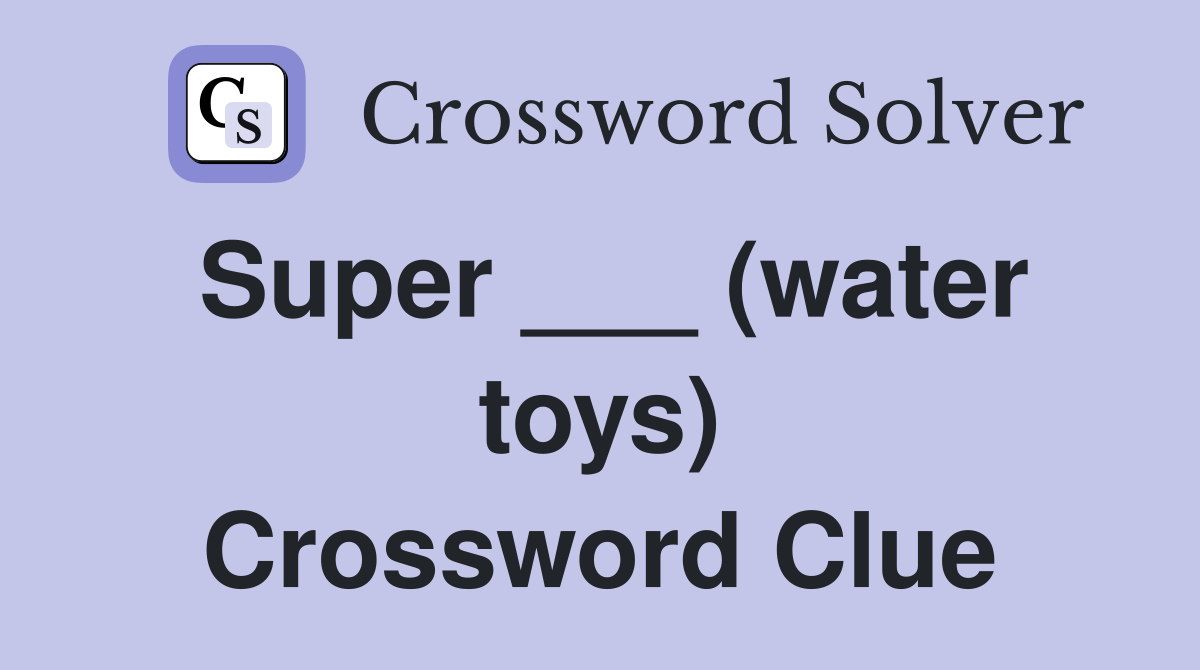 Super ___ (water toys) Crossword Clue
