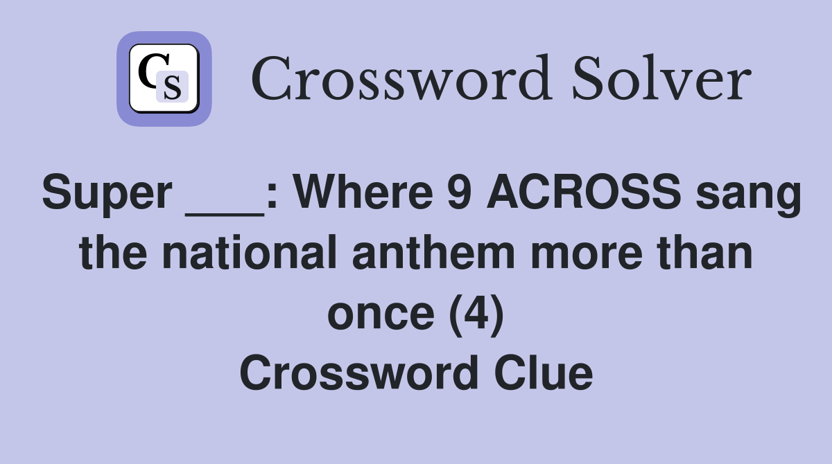 Super ___: Where 9 ACROSS sang the national anthem more than once (4) Crossword Clue