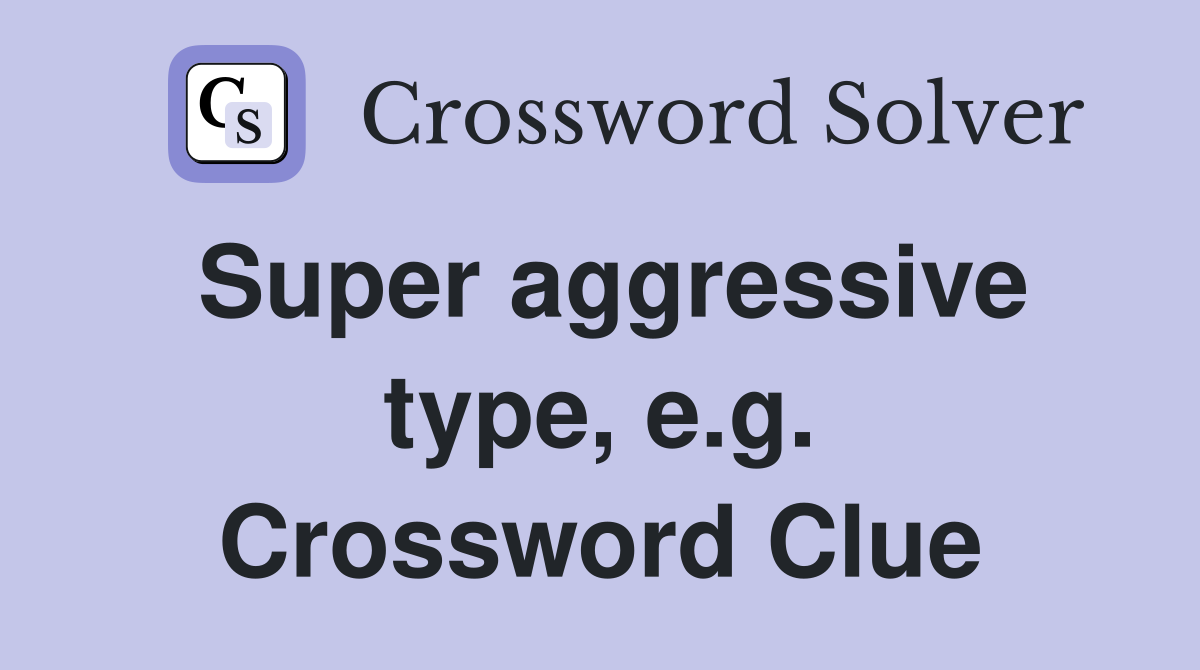Super aggressive type, e.g. Crossword Clue