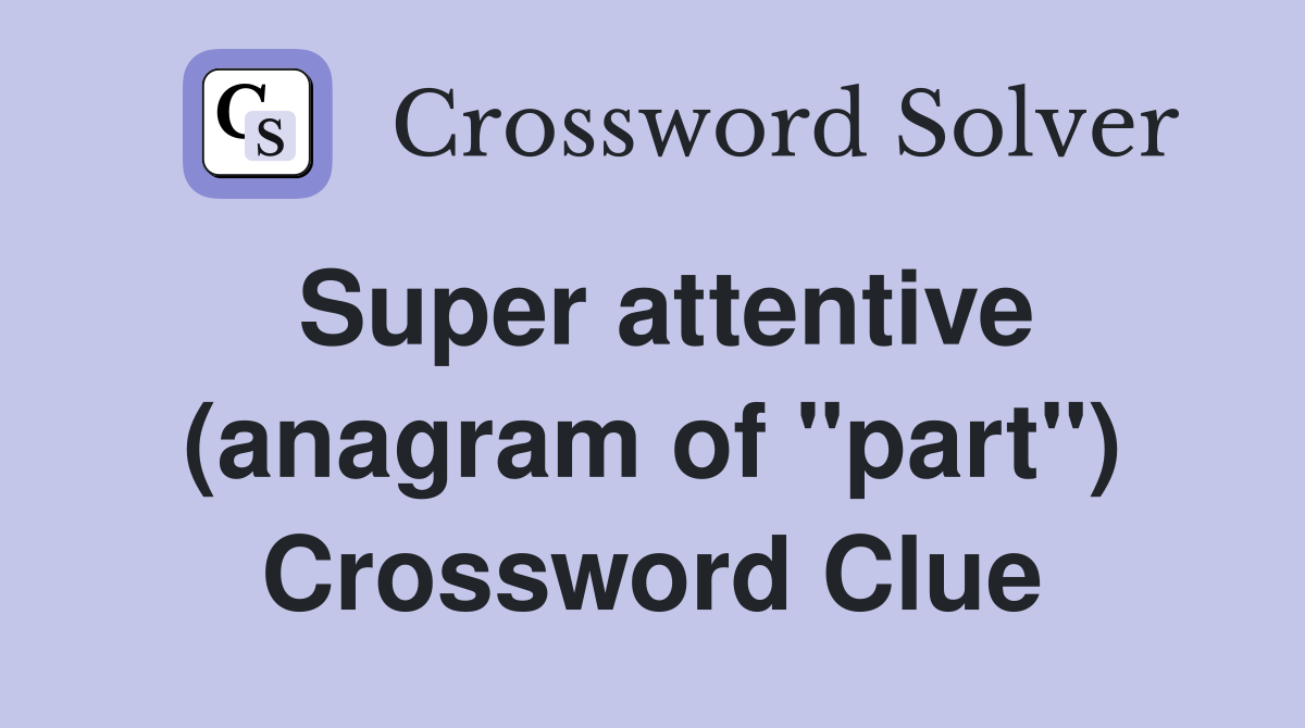 Super attentive (anagram of "part") Crossword Clue