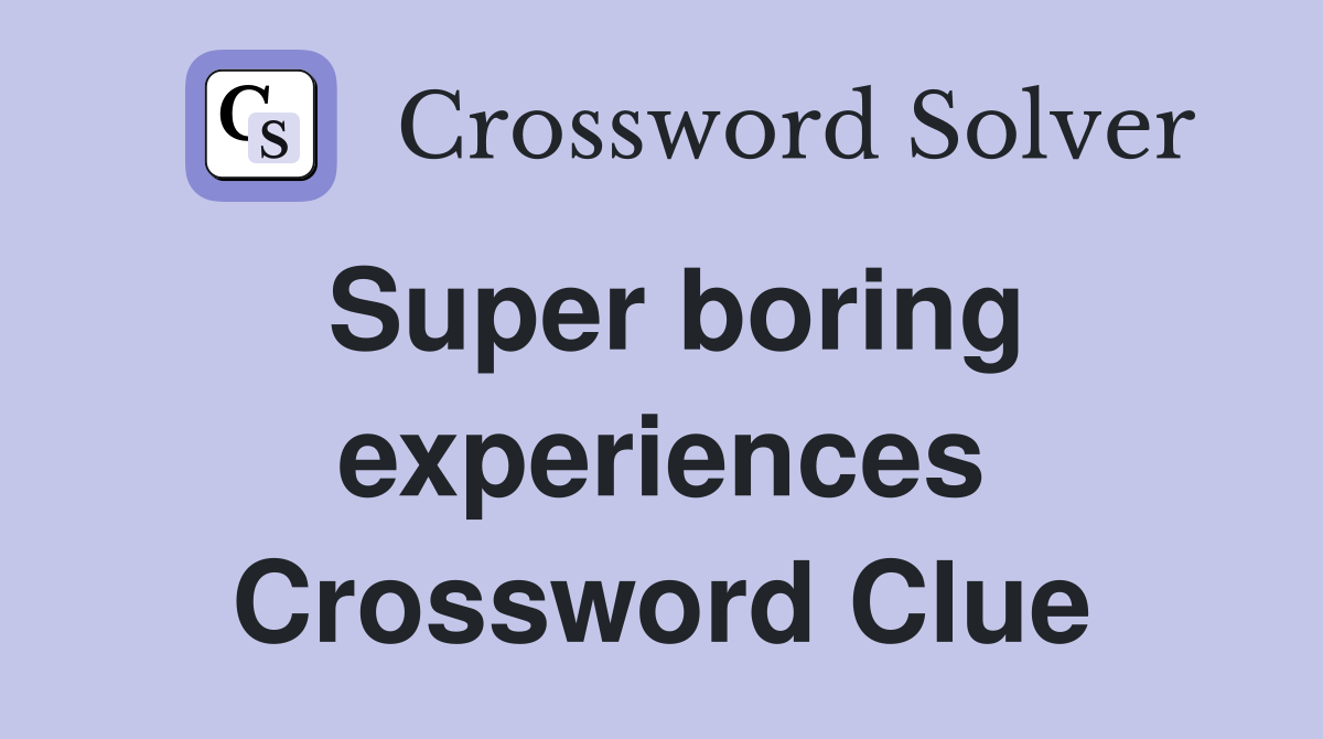 Super boring experiences Crossword Clue