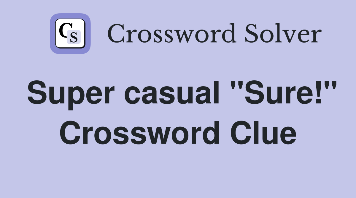 Super casual "Sure!" Crossword Clue