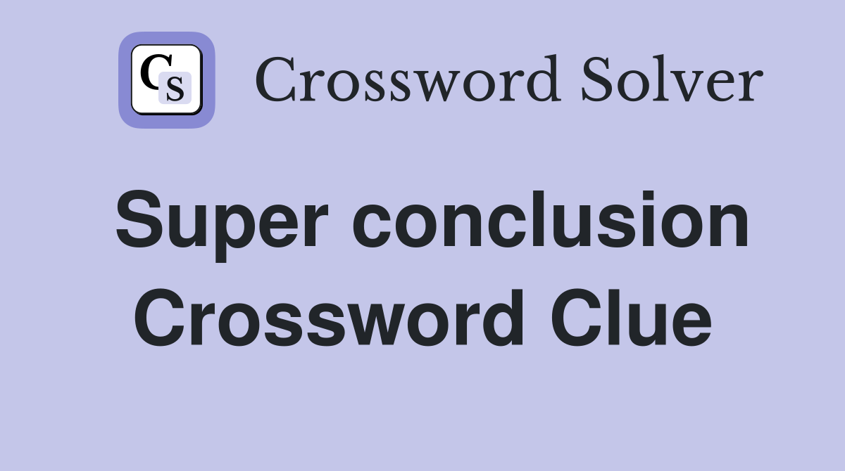 Super conclusion Crossword Clue