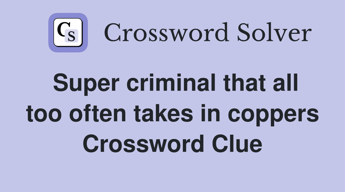 Super criminal that all too often takes in coppers Crossword Clue