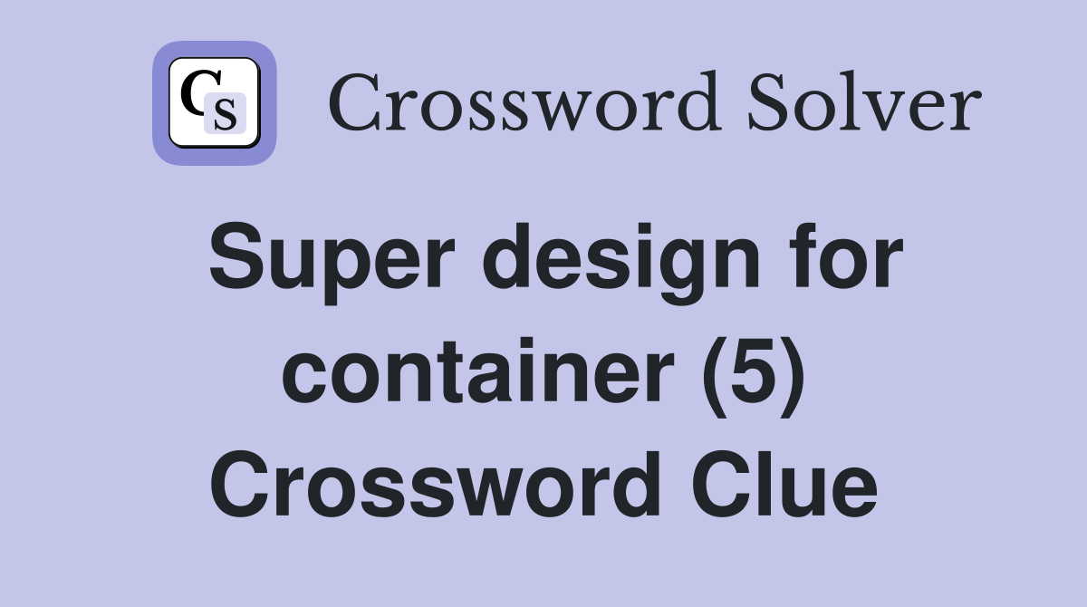 Super design for container (5) Crossword Clue
