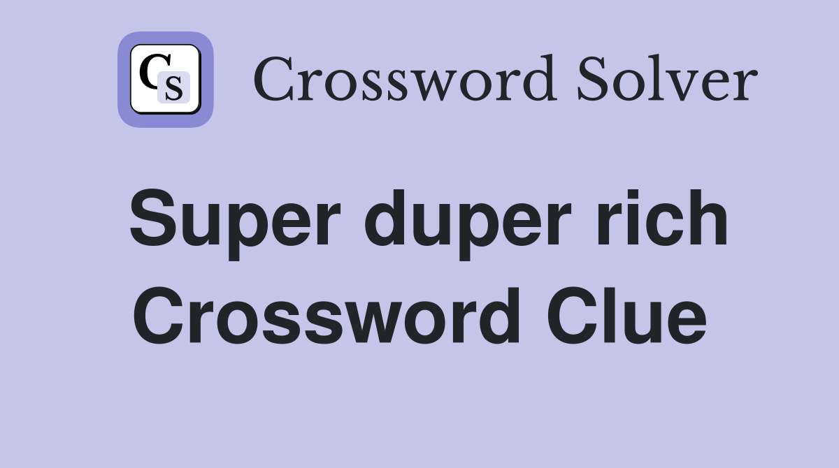 Super duper rich Crossword Clue