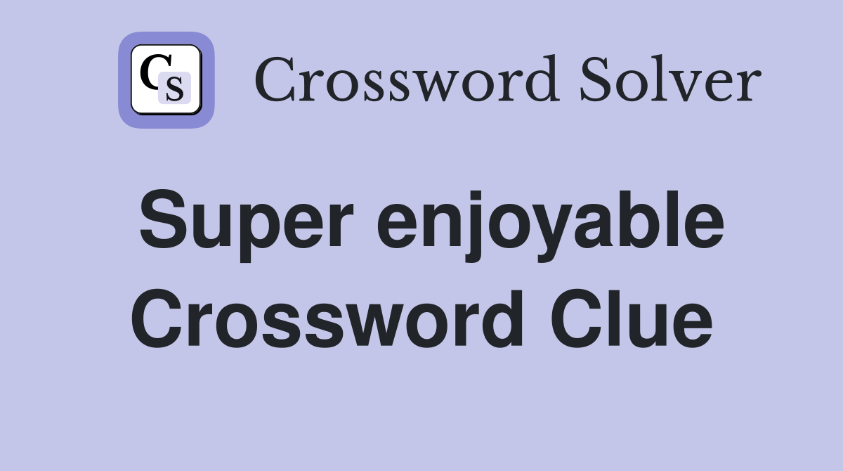 Super enjoyable Crossword Clue
