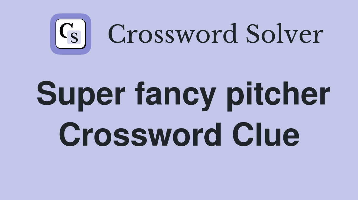 Super fancy pitcher Crossword Clue