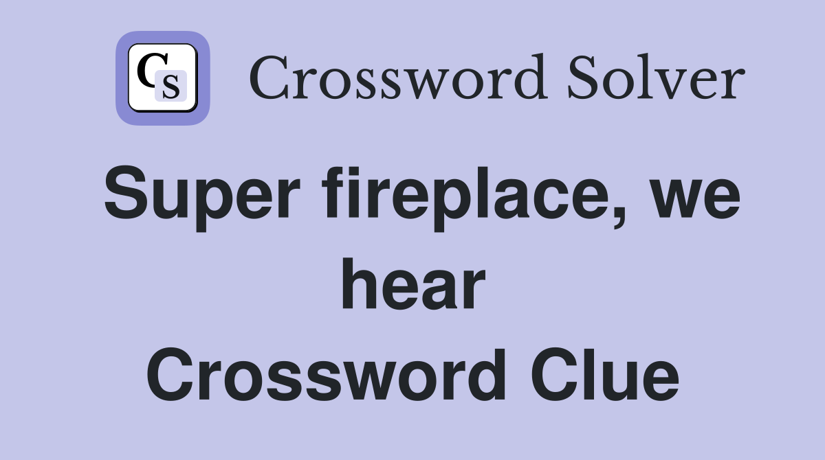 Super fireplace, we hear Crossword Clue