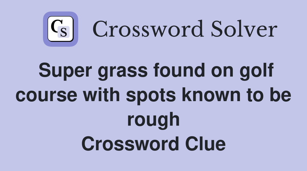 Super grass found on golf course with spots known to be rough Crossword Clue