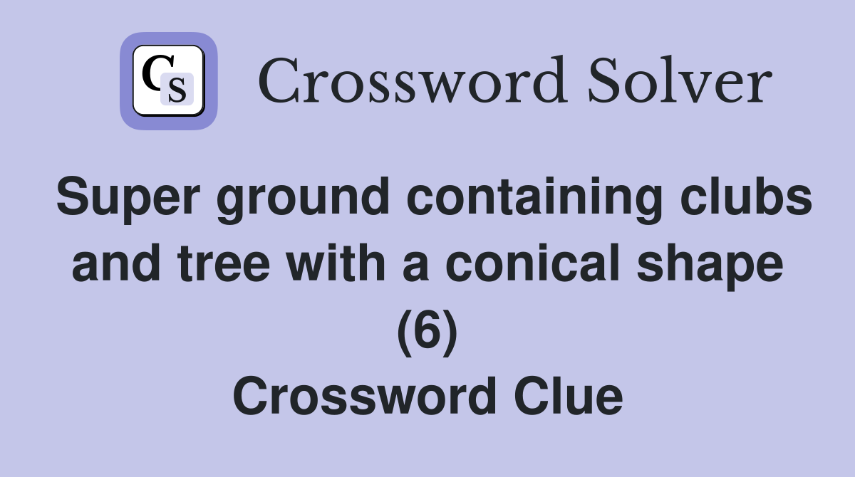 Super ground containing clubs and tree with a conical shape (6) Crossword Clue