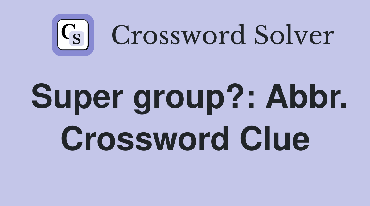Super group?: Abbr. Crossword Clue