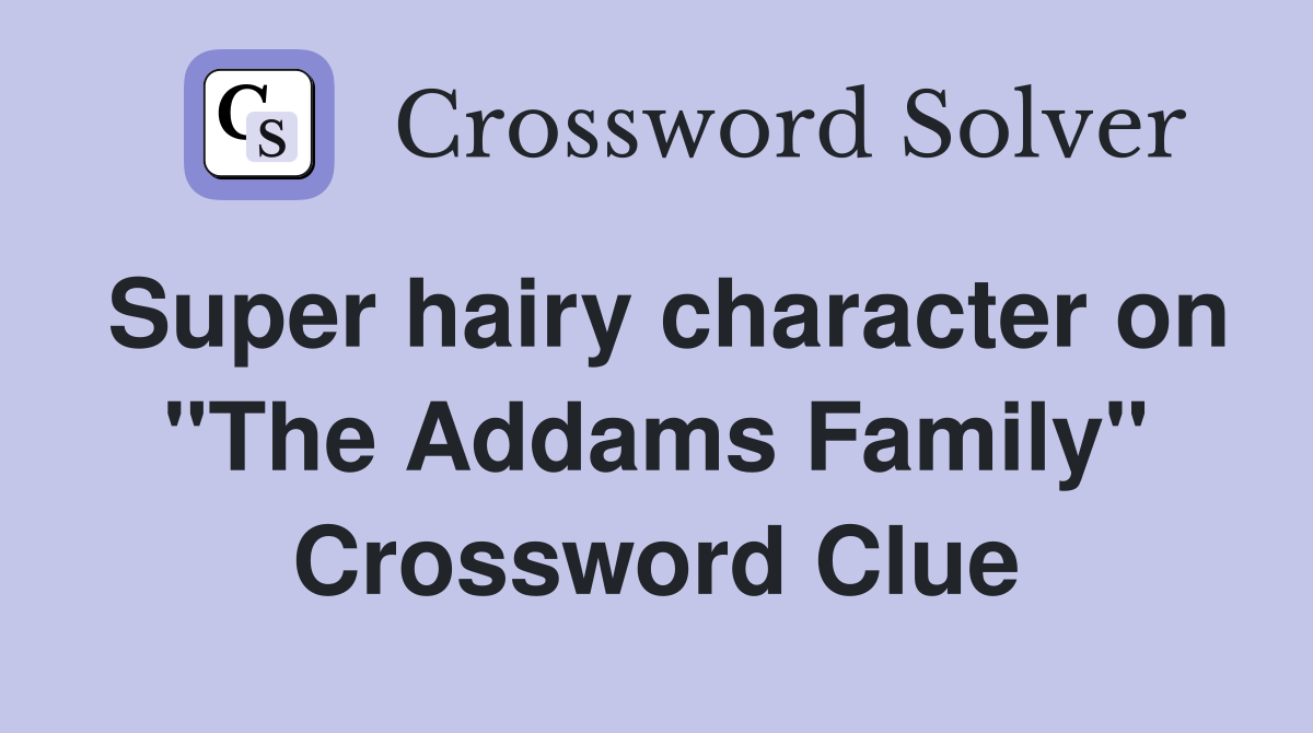 Super hairy character on "The Addams Family" Crossword Clue