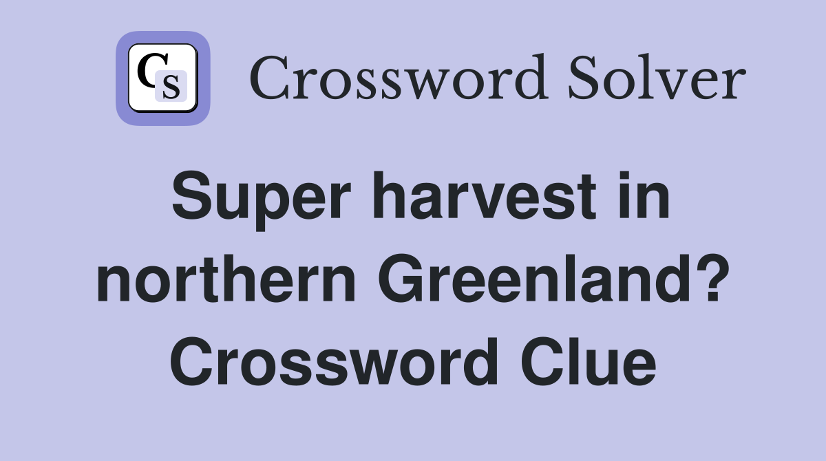 Super harvest in northern Greenland? Crossword Clue