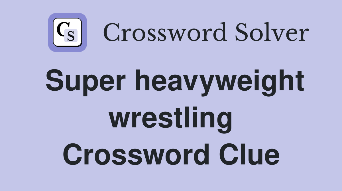 Super heavyweight wrestling Crossword Clue