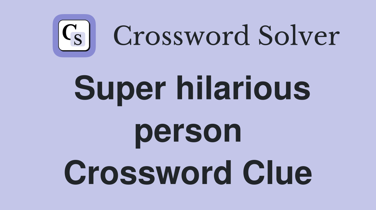 Super hilarious person Crossword Clue