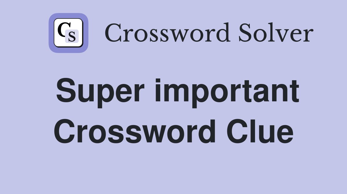 Super important Crossword Clue
