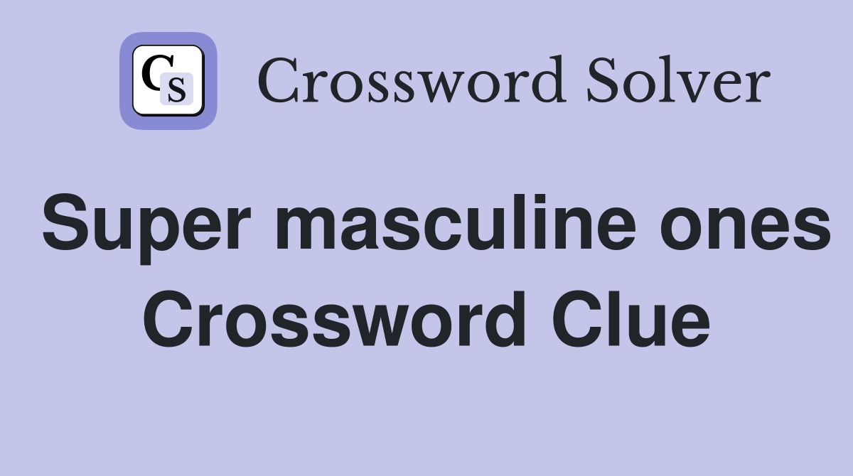 Super masculine ones Crossword Clue