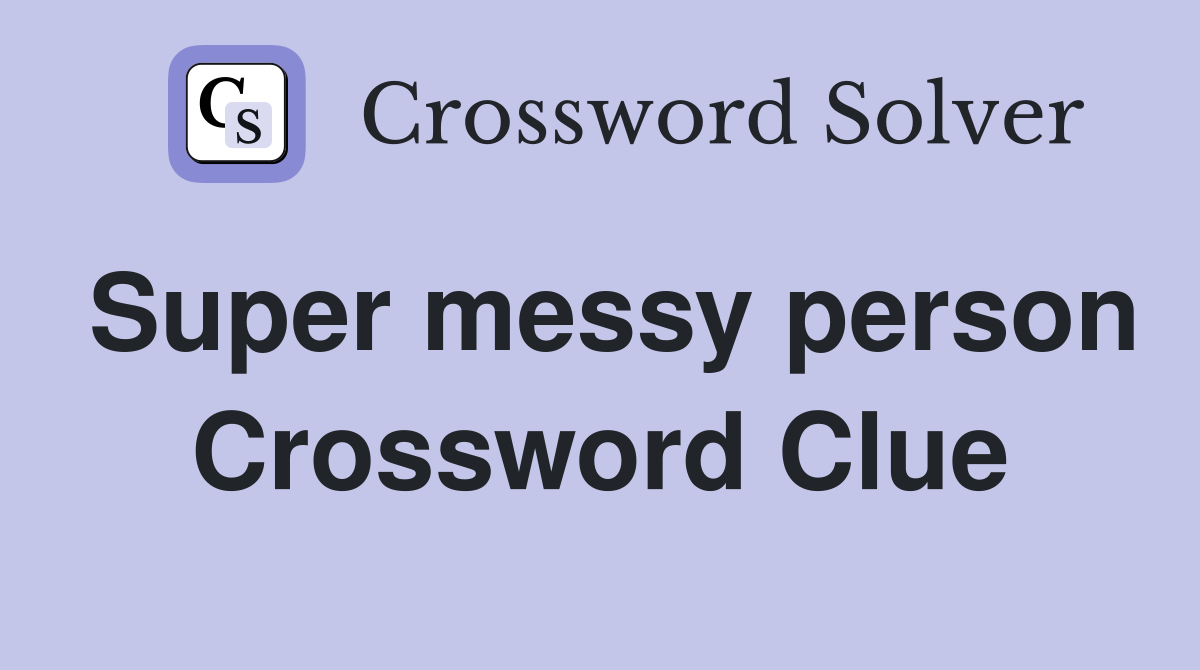 Super messy person Crossword Clue