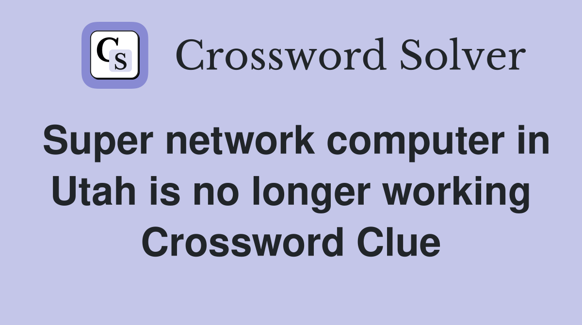 Super network computer in Utah is no longer working Crossword Clue