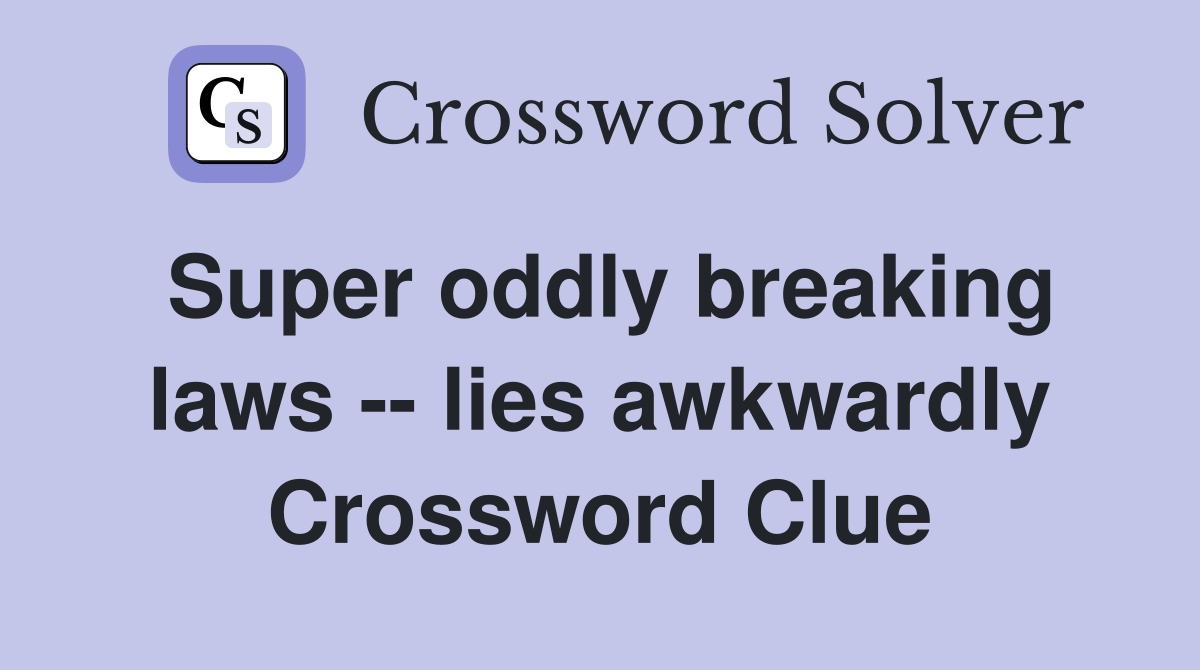 Super oddly breaking laws -- lies awkwardly Crossword Clue