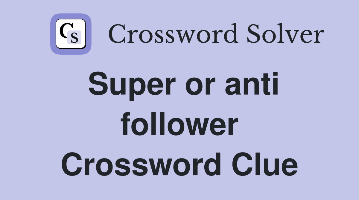 Super or anti follower Crossword Clue