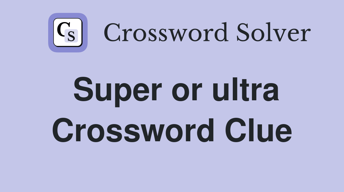 Super or ultra Crossword Clue