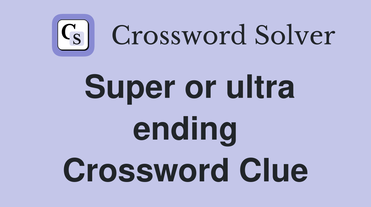 Super or ultra ending Crossword Clue