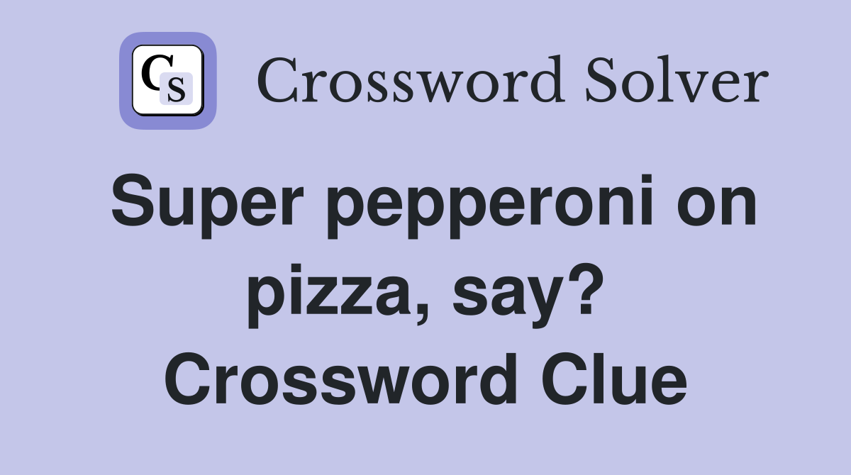Super pepperoni on pizza, say? Crossword Clue