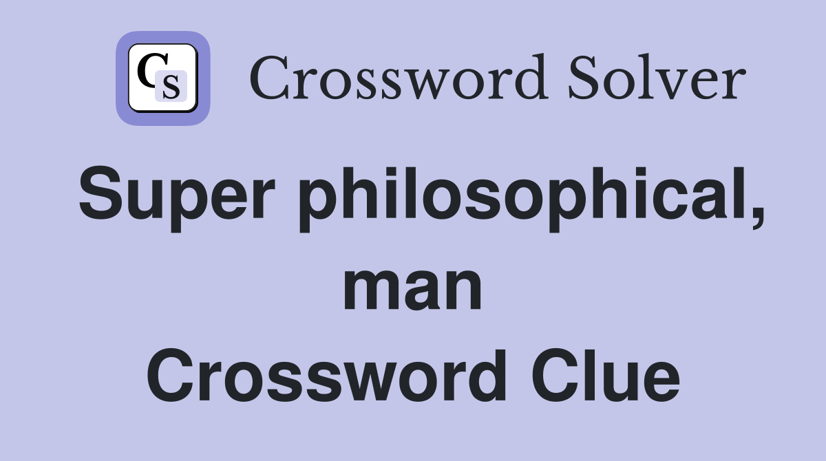 Super philosophical, man Crossword Clue
