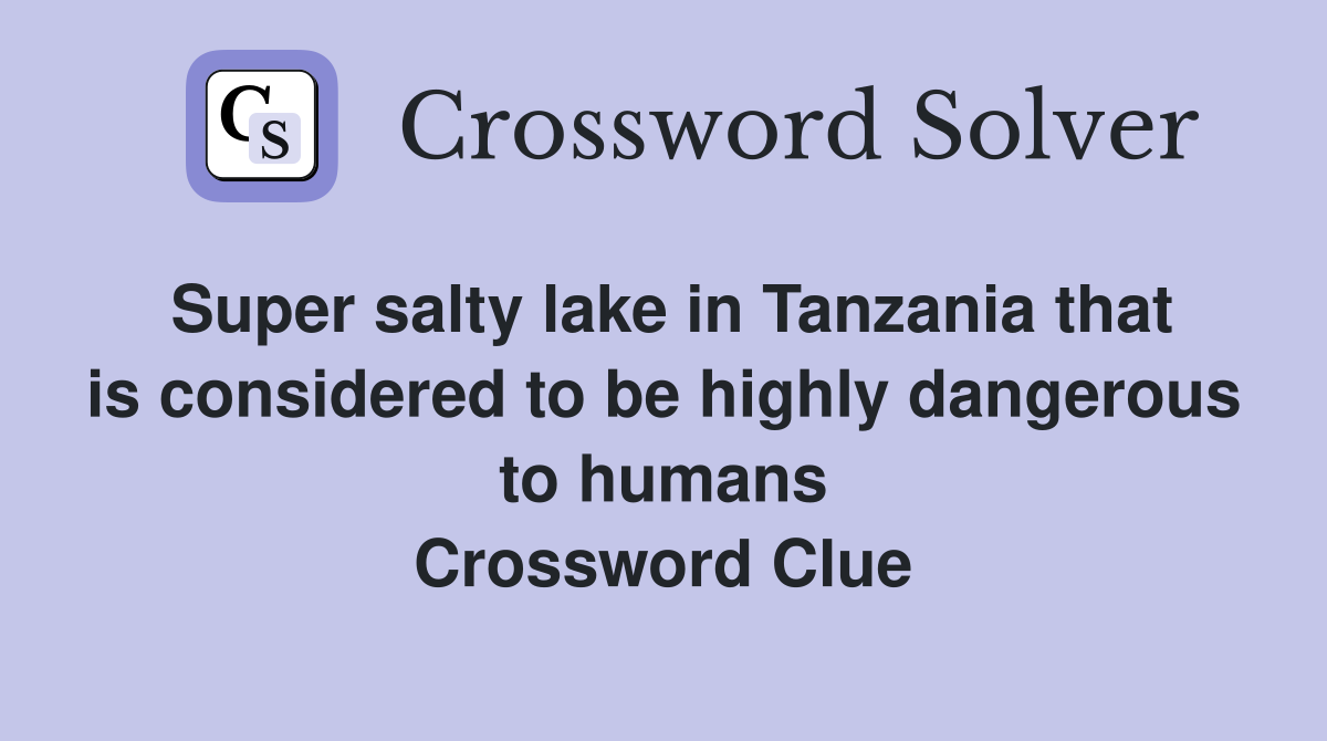 Super salty lake in Tanzania that is considered to be highly dangerous to humans Crossword Clue