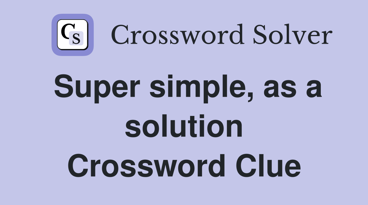 Super simple, as a solution Crossword Clue