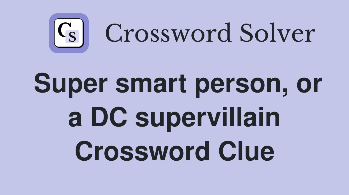 Super smart person, or a DC supervillain Crossword Clue