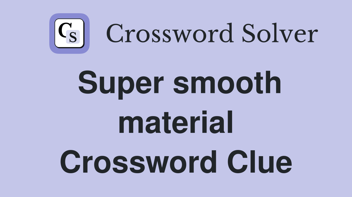 Super smooth material Crossword Clue