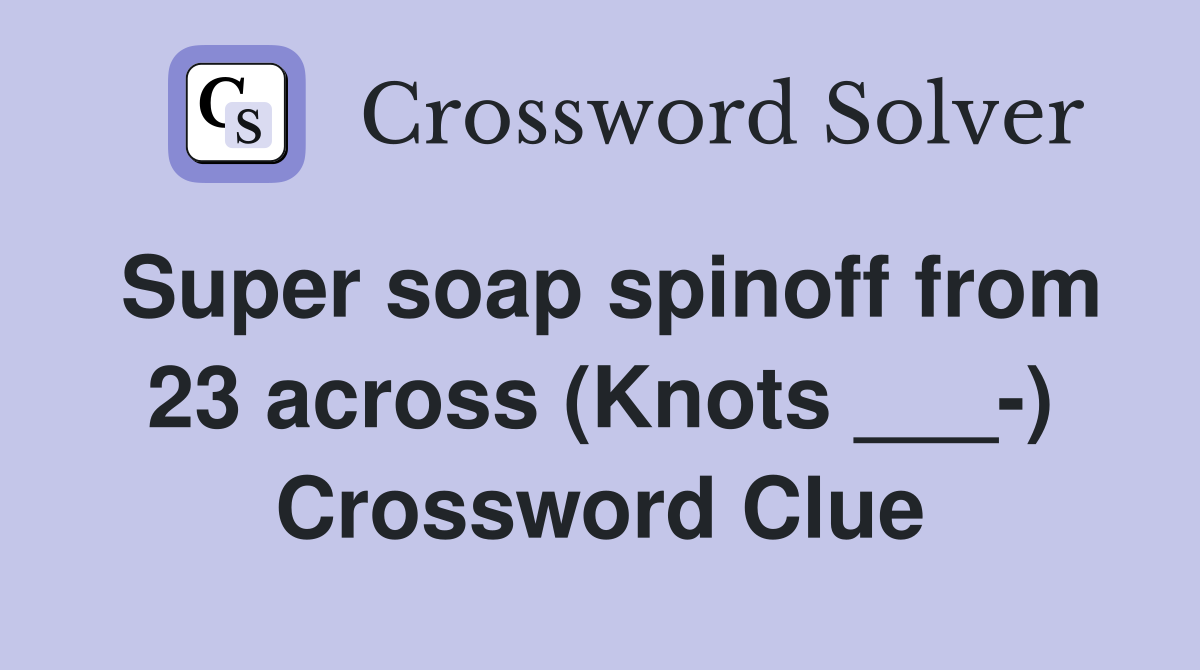 Super soap spinoff from 23 across (Knots ___-) Crossword Clue