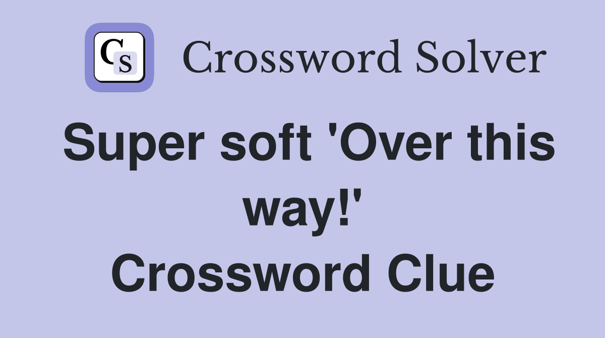Super soft 'Over this way!' Crossword Clue