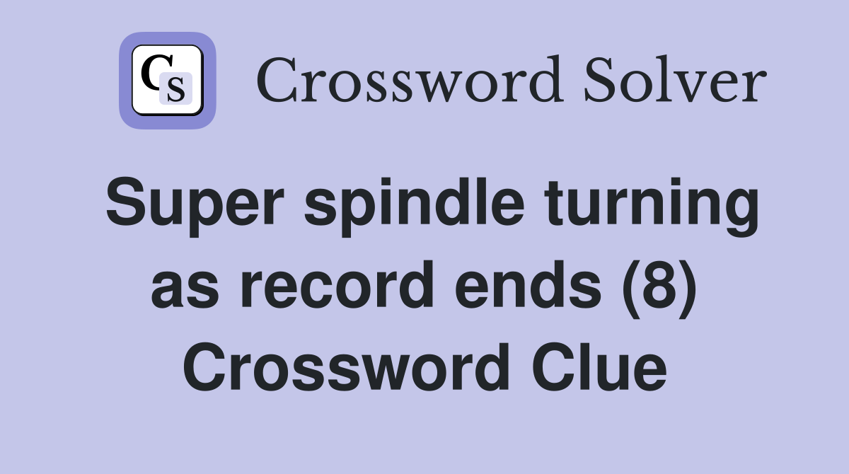 Super spindle turning as record ends (8) Crossword Clue